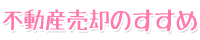 不動産売却のすすめ